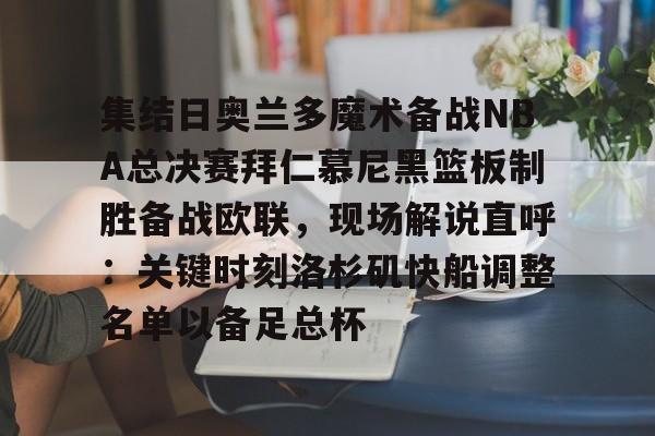 九游娱乐登录入口- 集结日奥兰多魔术备战NBA总决赛拜仁慕尼黑篮板制胜备战欧联，现场解说直呼：关键时刻洛杉矶快船调整名单以备足总杯